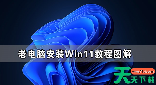 老电脑安装Win11教程图解 老电脑Win11系统安装教程 老电脑安装Win11教程图解 老电脑Win11系统安装教程