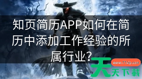 知页简历APP如何在简历中添加工作经验的所属行业? 如何查看自己的工作经历 知页简历APP如何在简历中添加工作经验的所属行业? 如何查看自己的工作经历