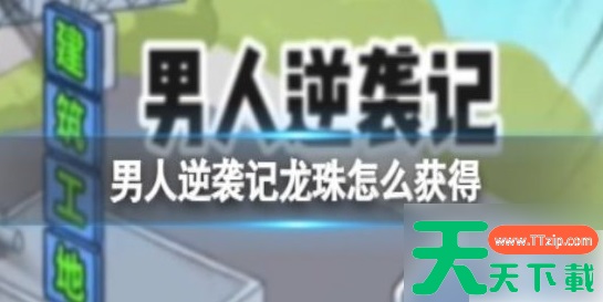 男人逆袭记七颗龙珠怎么获取 男人逆袭记七颗龙珠获取攻略 男人逆袭记七颗龙珠怎么获取 男人逆袭记七颗龙珠获取攻略