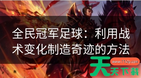 全民冠军足球如何提高战术素质 利用战术变化制造奇迹的方法 全民冠军足球如何提高战术素质 利用战术变化制造奇迹的方法