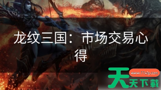 龙纹三国如何大量交易 龙纹三国:市场交易心得 龙纹三国如何大量交易 龙纹三国:市场交易心得