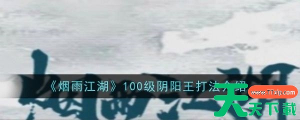 烟雨江湖100级阴阳王怎么打 烟雨江湖100级阴阳王打法介绍 烟雨江湖100级阴阳王怎么打 烟雨江湖100级阴阳王打法介绍