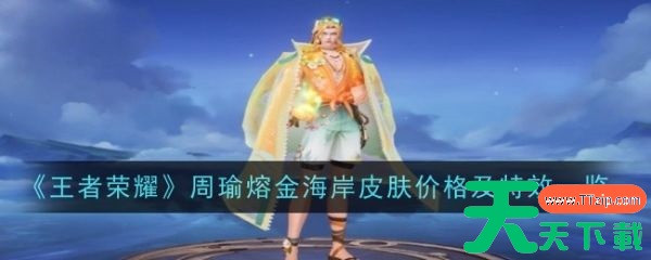 王者荣耀周瑜熔金海岸皮肤怎么样 王者荣耀周瑜熔金海岸皮肤价格及特效一览 王者荣耀周瑜熔金海岸皮肤怎么样 王者荣耀周瑜熔金海岸皮肤价格及特效一览