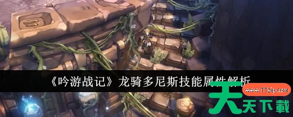 吟游战记龙骑多尼斯怎么样 吟游战记龙骑多尼斯技能属性解析 吟游战记龙骑多尼斯怎么样 吟游战记龙骑多尼斯技能属性解析