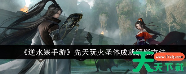 逆水寒手游先天玩火圣体成就怎么解锁 逆水寒手游先天玩火圣体成就解锁方法 逆水寒手游先天玩火圣体成就怎么解锁 逆水寒手游先天玩火圣体成就解锁方法