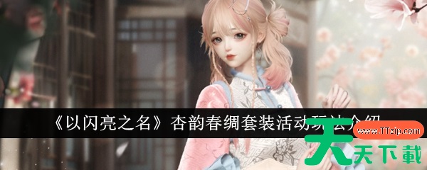 以闪亮之名杏韵春绸套装活动怎么玩 以闪亮之名杏韵春绸套装活动玩法介绍 以闪亮之名杏韵春绸套装活动怎么玩 以闪亮之名杏韵春绸套装活动玩法介绍