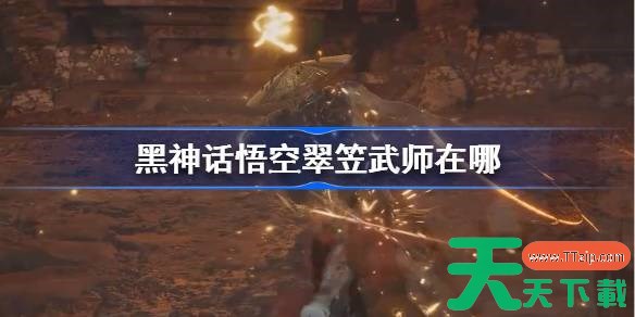 黑神话悟空翠笠武师在哪 黑神话悟空翠笠武师触发条件以及位置 黑神话悟空翠笠武师在哪 黑神话悟空翠笠武师触发条件以及位置