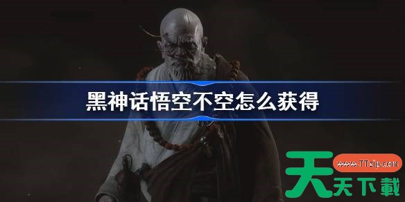 黑神话悟空不空怎么获得 黑神话悟空不空精魄获取攻略 黑神话悟空不空怎么获得 黑神话悟空不空精魄获取攻略