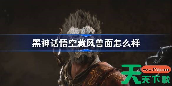 黑神话悟空藏风兽面怎么样 黑神话悟空藏风兽面属性效果介绍 黑神话悟空藏风兽面怎么样 黑神话悟空藏风兽面属性效果介绍