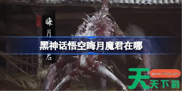 黑神话悟空晦月魔君在哪 黑神话悟空晦月魔君触发条件以及位置 黑神话悟空晦月魔君在哪 黑神话悟空晦月魔君触发条件以及位置