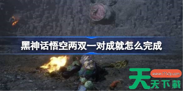 黑神话悟空两双一对成就怎么完成 黑神话悟空五十六难攻略 黑神话悟空两双一对成就怎么完成 黑神话悟空五十六难攻略