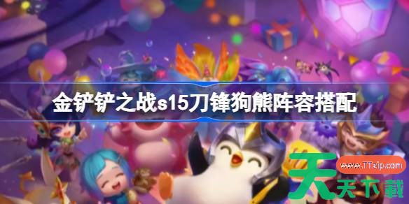 金铲铲之战s15刀锋狗熊阵容搭配 金铲铲之战s15刀锋狗熊阵容怎么搭配 金铲铲之战s15刀锋狗熊阵容搭配 金铲铲之战s15刀锋狗熊阵容怎么搭配
