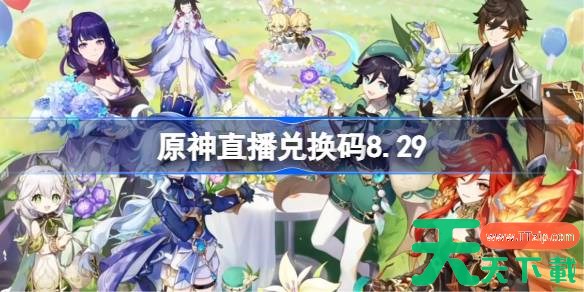 原神8月前瞻兑换码 原神直播兑换码8.29 原神8月前瞻兑换码 原神直播兑换码8.29