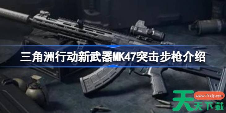 三角洲行动新武器MK47突击步枪介绍 三角洲行动新武器MK47突击步枪怎么样 三角洲行动新武器MK47突击步枪介绍 三角洲行动新武器MK47突击步枪怎么样