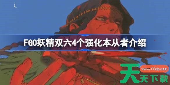 FGO妖精双六4个强化本都有哪些从者 FGO妖精双六4个强化本从者介绍 FGO妖精双六4个强化本都有哪些从者 FGO妖精双六4个强化本从者介绍