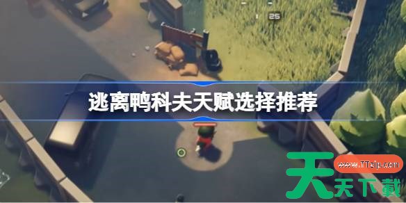 逃离鸭科夫天赋选择推荐 逃离鸭科夫天赋该怎么选择 逃离鸭科夫天赋选择推荐 逃离鸭科夫天赋该怎么选择