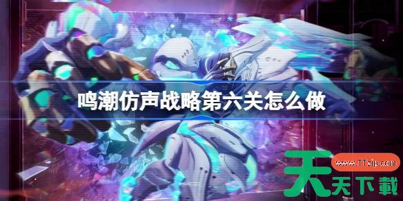鸣潮仿声战略第六关怎么过 鸣潮仿声战略第六关攻略 鸣潮仿声战略第六关怎么过 鸣潮仿声战略第六关攻略